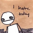 I hate today